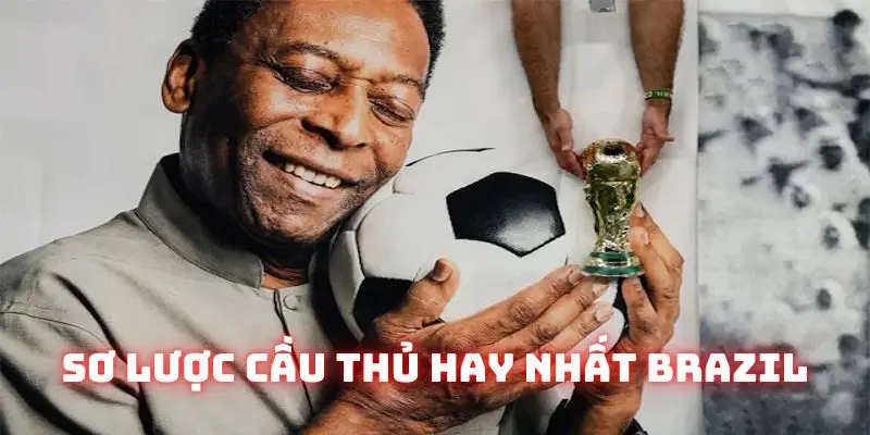 Giới thiệu cầu thủ hay nhất lịch sử Brazil chi tiết